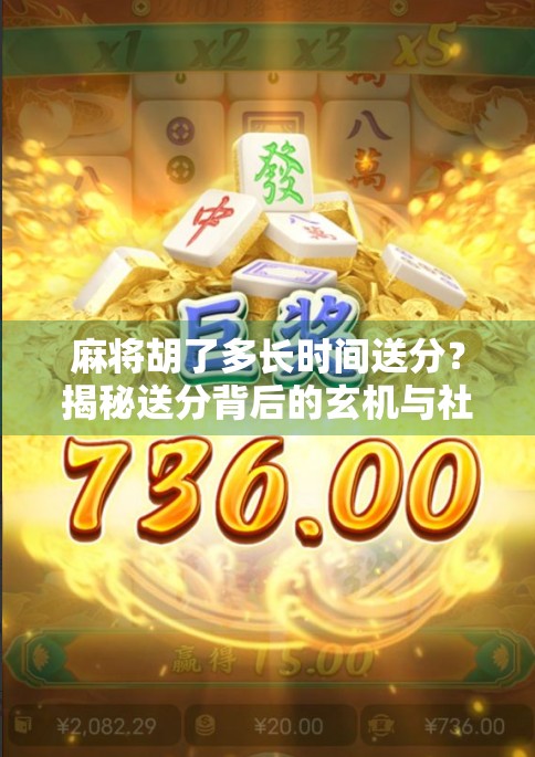 麻将胡了多长时间送分？揭秘送分背后的玄机与社交密码！