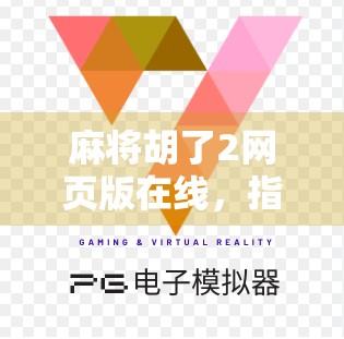 麻将胡了2网页版在线，指尖上的国粹狂欢，随时随地开杠！