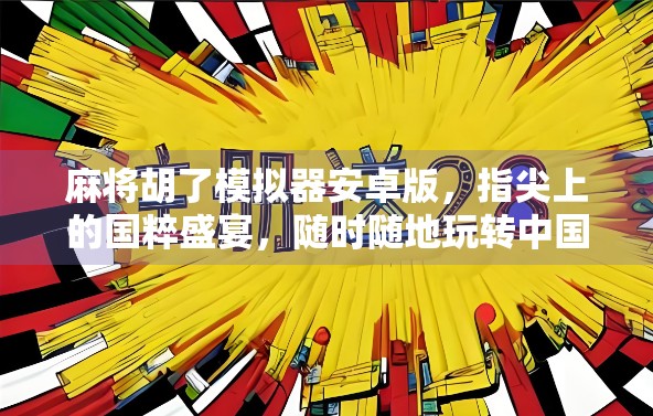 麻将胡了模拟器安卓版，指尖上的国粹盛宴，随时随地玩转中国牌艺！