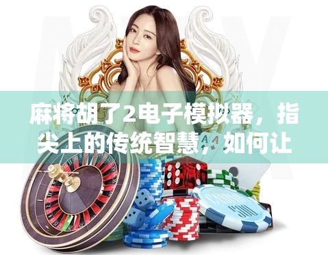 麻将胡了2电子模拟器，指尖上的传统智慧，如何让老玩家与新用户都上头？