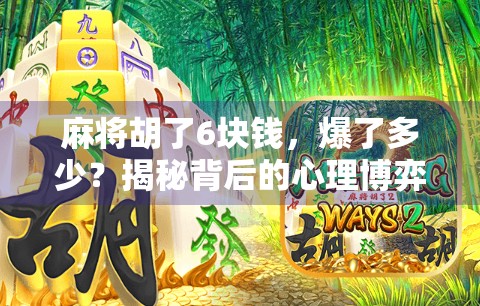 麻将胡了6块钱,爆了多少?揭秘背后的心理博弈与社交密码! 麻将胡了6块钱,爆了多少?揭秘背后的心理博弈与社交密码!