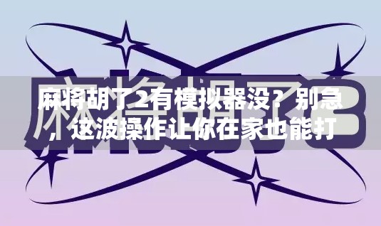 麻将胡了2有模拟器没？别急，这波操作让你在家也能打出人生巅峰！