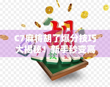 C7麻将胡了爆分技巧大揭秘！新手秒变高手，轻松吃鸡不翻车！