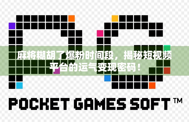 麻将糊胡了爆粉时间段，揭秘短视频平台的运气变现密码！