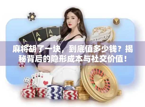 麻将胡了一块，到底值多少钱？揭秘背后的隐形成本与社交价值！