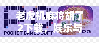 老虎机麻将胡了2下载,娱乐与风险并存,你真的了解它吗? 老虎机麻将胡了2下载,娱乐与风险并存,你真的了解它吗?