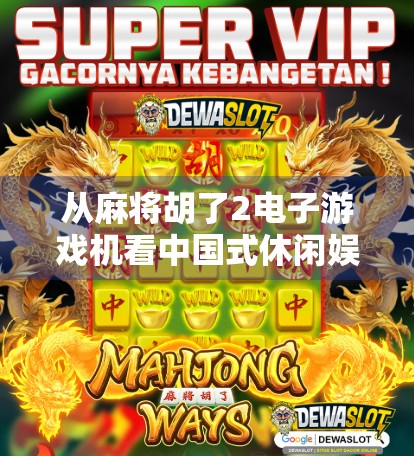 从麻将胡了2电子游戏机看中国式休闲娱乐的数字化进化