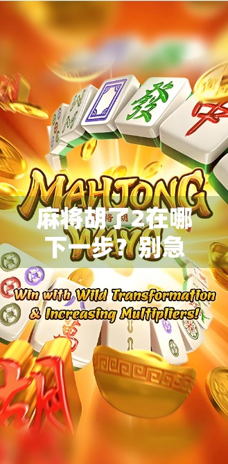 麻将胡了2在哪下一步？别急，教你玩转胡了2游戏的进阶技巧与攻略！