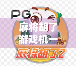 麻将胡了游戏机一体机，从街边小店到家庭娱乐新宠，这台机器如何掀起全民搓麻热潮？