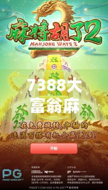 7388大富翁麻将胡了?一场全民狂欢背后的财富密码与社交新玩法! 7388大富翁麻将胡了?一场全民狂欢背后的财富密码与社交新玩法!