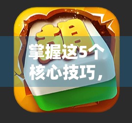 掌握这5个核心技巧，让你在PG游戏麻将胡了2中稳赢不输！
