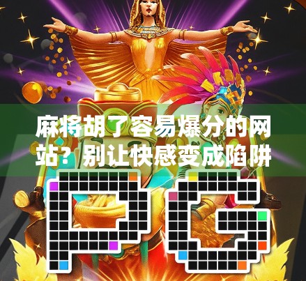 麻将胡了容易爆分的网站？别让快感变成陷阱！