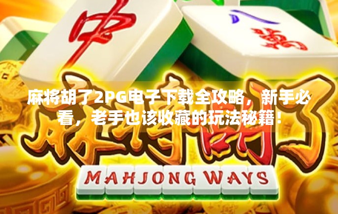 麻将胡了2PG电子下载全攻略，新手必看，老手也该收藏的玩法秘籍！