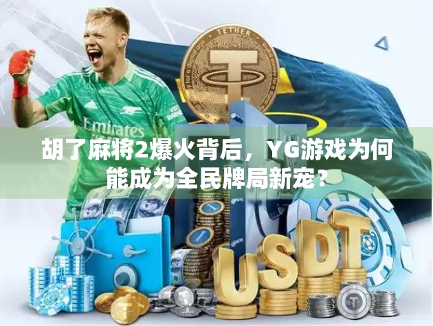 胡了麻将2爆火背后,YG游戏为何能成为全民牌局新宠? 胡了麻将2爆火背后,YG游戏为何能成为全民牌局新宠?