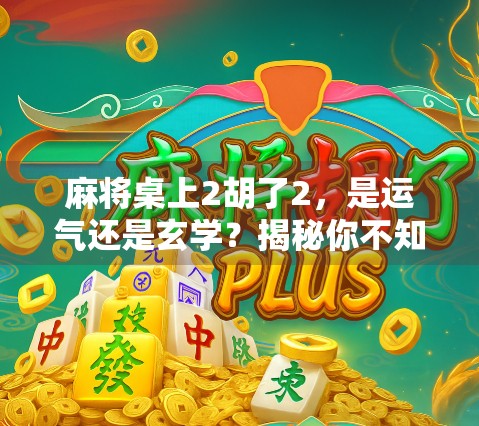 麻将桌上2胡了2,是运气还是玄学?揭秘你不知道的麻将暗语与心理博弈 麻将桌上2胡了2,是运气还是玄学?揭秘你不知道的麻将暗语与心理博弈