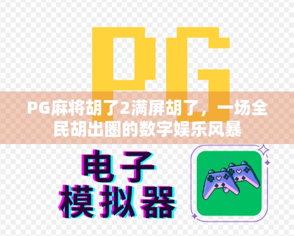 PG麻将胡了2满屏胡了，一场全民胡出圈的数字娱乐风暴