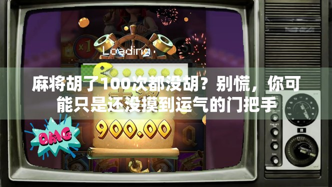 麻将胡了100次都没胡？别慌，你可能只是还没摸到运气的门把手
