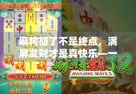 麻将胡了不是终点,满屏发财才是真快乐—一场全民热捧的社交仪式 麻将胡了不是终点,满屏发财才是真快乐—一场全民热捧的社交仪式