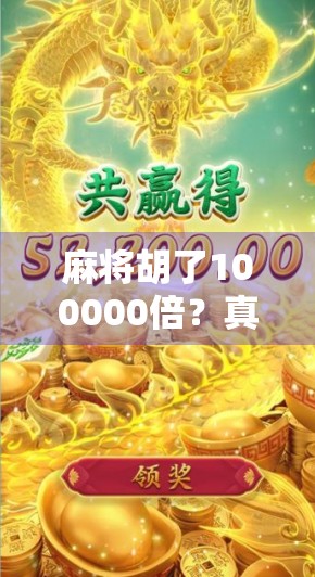 麻将胡了100000倍?真实案例揭秘背后的暴富神话与风险陷阱! 麻将胡了100000倍?真实案例揭秘背后的暴富神话与风险陷阱!
