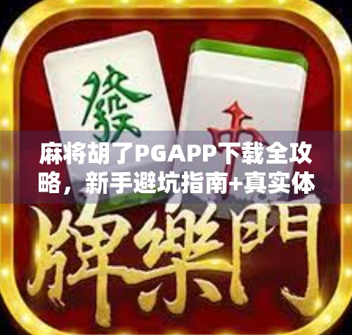 麻将胡了PGAPP下载全攻略，新手避坑指南+真实体验分享