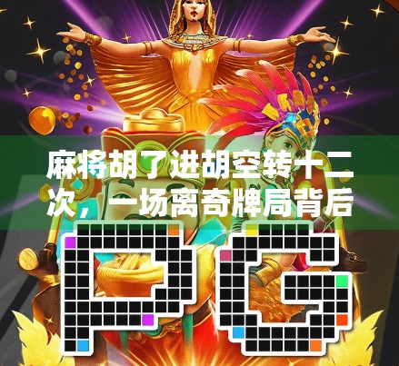 麻将胡了进胡空转十二次，一场离奇牌局背后的玄学与人性博弈