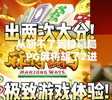 从胡不了到稳赢局,PG麻将胡了2进胡技巧全解析,新手也能秒变老手! 从胡不了到稳赢局,PG麻将胡了2进胡技巧全解析,新手也能秒变老手!
