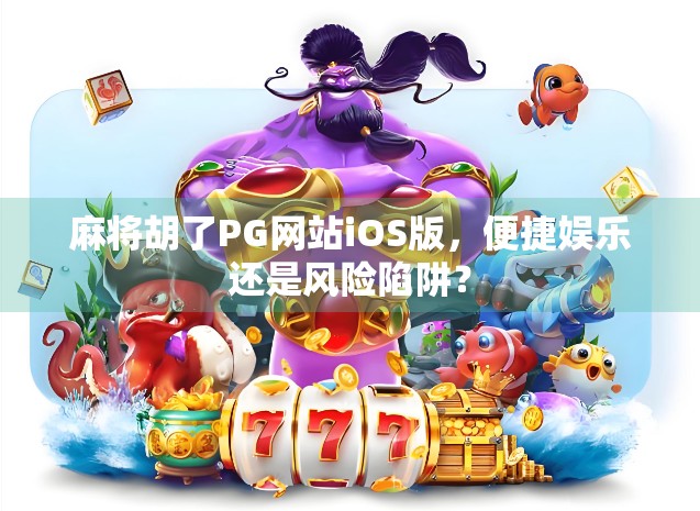 麻将胡了PG网站iOS版，便捷娱乐还是风险陷阱？