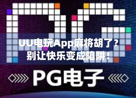 UU电玩App麻将胡了？别让快乐变成陷阱！