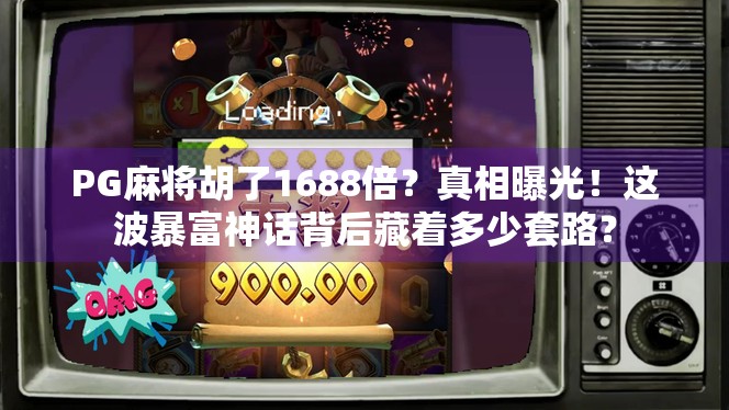 PG麻将胡了1688倍?真相曝光!这波暴富神话背后藏着多少套路? PG麻将胡了1688倍?真相曝光!这波暴富神话背后藏着多少套路?