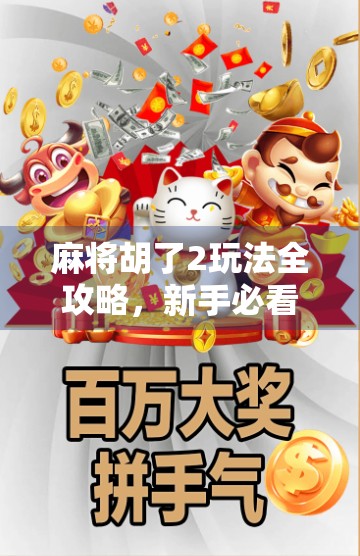 麻将胡了2玩法全攻略，新手必看！从入门到精通，轻松赢牌不踩坑！