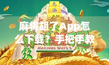 麻将胡了App怎么下载？手把手教你轻松上手，玩转手机麻将新潮流！