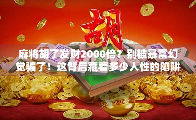 麻将胡了发财2000倍?别被暴富幻觉骗了!这背后藏着多少人性的陷阱? 麻将胡了发财2000倍?别被暴富幻觉骗了!这背后藏着多少人性的陷阱?