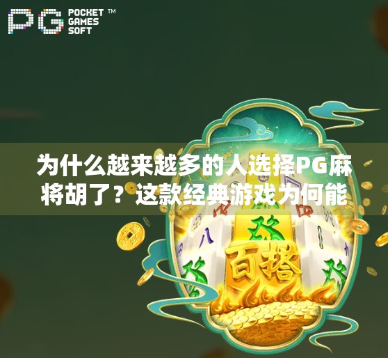 为什么越来越多的人选择PG麻将胡了?这款经典游戏为何能火遍全网? 为什么越来越多的人选择PG麻将胡了?这款经典游戏为何能火遍全网?