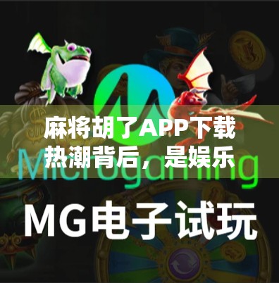 麻将胡了APP下载热潮背后,是娱乐升级还是成瘾陷阱? 麻将胡了APP下载热潮背后,是娱乐升级还是成瘾陷阱?
