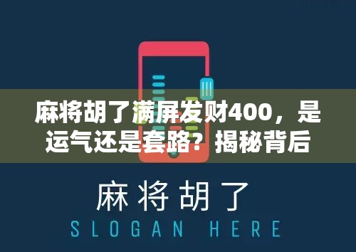 麻将胡了满屏发财400，是运气还是套路？揭秘背后的心理学与社交密码