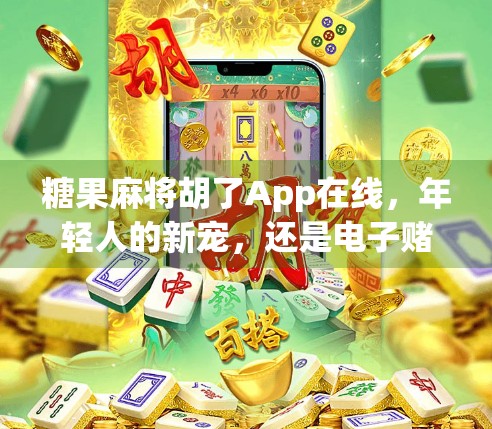 糖果麻将胡了App在线，年轻人的新宠，还是电子赌博的变种？