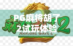 PG麻将胡了2试玩体验,沉浸式娱乐新标杆,还是套路满满的氪金陷阱? PG麻将胡了2试玩体验,沉浸式娱乐新标杆,还是套路满满的氪金陷阱?