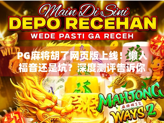PG麻将胡了网页版上线！懒人福音还是坑？深度测评告诉你真相！