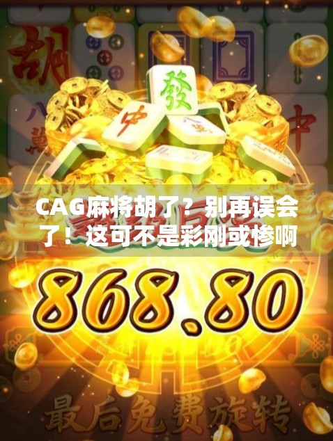 CAG麻将胡了？别再误会了！这可不是彩刚或惨啊，而是藏在麻将里的神秘暗号！