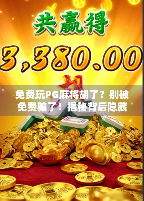 免费玩PG麻将胡了？别被免费骗了！揭秘背后隐藏的套路与风险