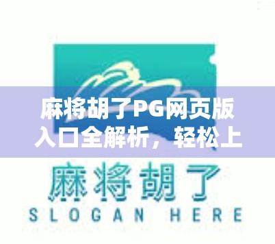麻将胡了PG网页版入口全解析，轻松上手，畅玩无压力！