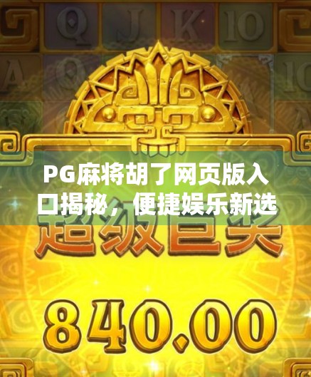 PG麻将胡了网页版入口揭秘，便捷娱乐新选择，玩转指尖上的牌局风云！