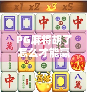 PG麻将胡了怎么才能赢？掌握这5大核心技巧，轻松从菜鸟变高手！