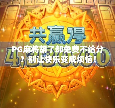 PG麻将胡了却免费不给分？别让快乐变成烦恼！