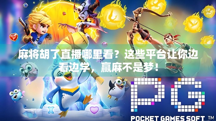 麻将胡了直播哪里看?这些平台让你边看边学,赢麻不是梦! 麻将胡了直播哪里看?这些平台让你边看边学,赢麻不是梦!