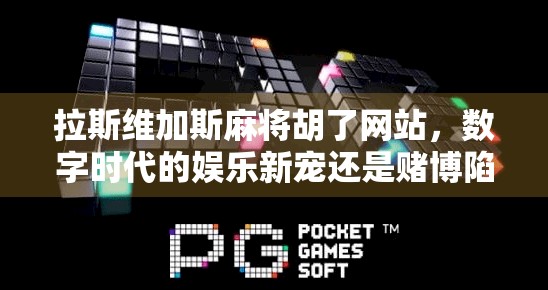 拉斯维加斯麻将胡了网站，数字时代的娱乐新宠还是赌博陷阱？