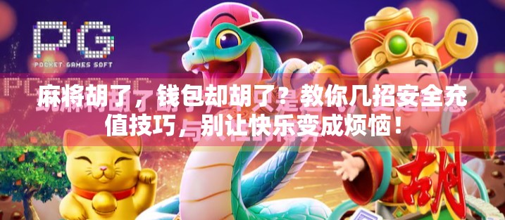 麻将胡了，钱包却胡了？教你几招安全充值技巧，别让快乐变成烦恼！