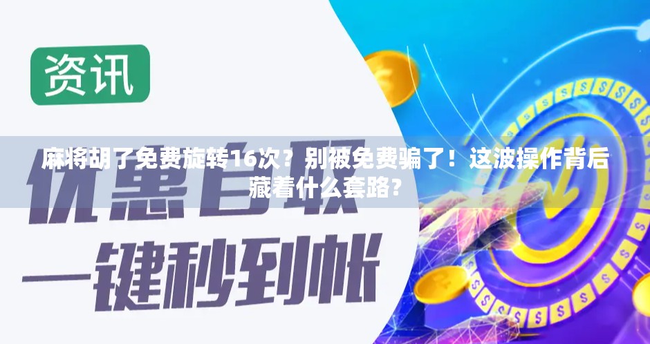 麻将胡了免费旋转16次?别被免费骗了!这波操作背后藏着什么套路? 麻将胡了免费旋转16次?别被免费骗了!这波操作背后藏着什么套路?