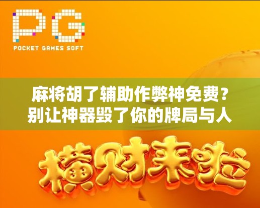 麻将胡了辅助作弊神免费？别让神器毁了你的牌局与人生！