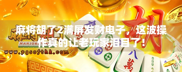 麻将胡了2满屏发财电子，这波操作真的让老玩家泪目了！
